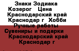 Знаки Зодиака - Козерог › Цена ­ 500 - Краснодарский край, Краснодар г. Хобби. Ручные работы » Сувениры и подарки   . Краснодарский край,Краснодар г.